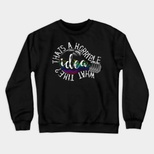 Thats A Horrible Idea, What Time? Crewneck Sweatshirt